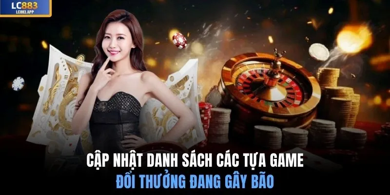 Cập nhật danh sách các tựa game đổi thưởng đang gây bão