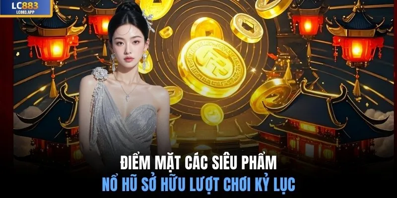Điểm mặt các siêu phẩm nổ hũ sở hữu lượt chơi kỷ lục