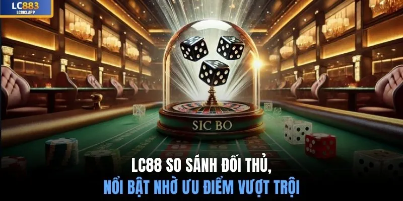 LC88 so sánh đối thủ, nổi bật nhờ ưu điểm vượt trội