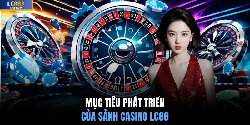 Mục tiêu phát triển của sảnh casino LC88