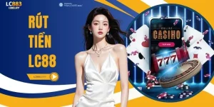 Rút Tiền LC88 - Nhanh Chóng Và An Toàn Chỉ Trong 1 Phút