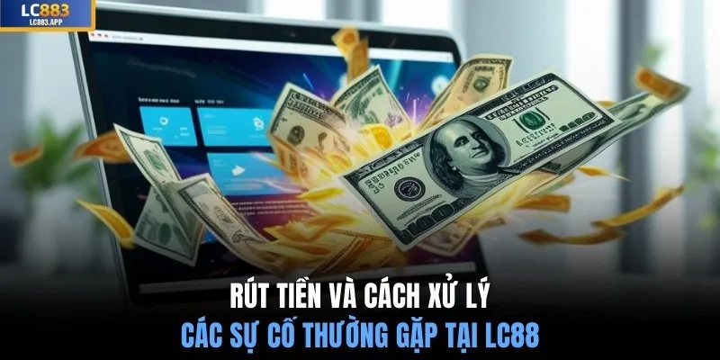 Rút tiền và cách xử lý các sự cố thường gặp tại LC88