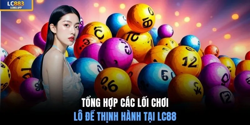 Tổng hợp các lối chơi lô đề thịnh hành tại LC88